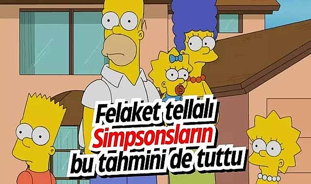 Felaket tellalı Simpsonsların bu tahmini de tuttu
