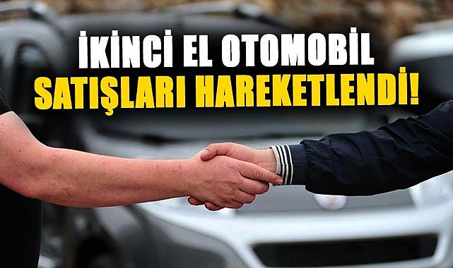 İkinci el otomobil satışları hareketlendi!