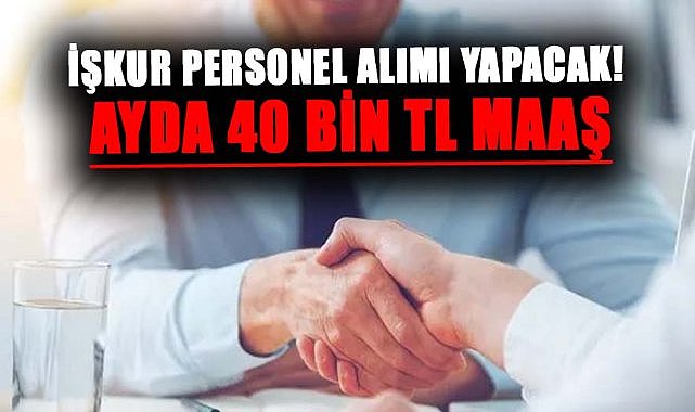 İŞKUR personel alımı yapacak! Ayda 40 bin TL maaş