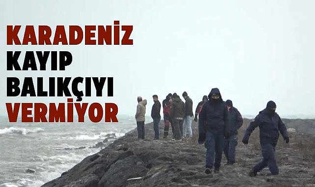 Karadeniz kayıp balıkçı Muhammer Sevgili'yi vermiyor