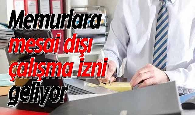 Memurlara mesai dışı çalışma izni geliyor