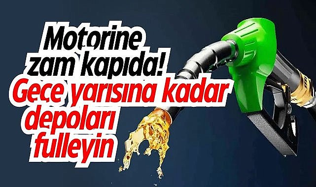 Motorine zam kapıda! Gece yarısına kadar depoları fulleyin