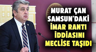 Murat Çan, Samsun'daki imar rantı iddiasını meclise taşıdı