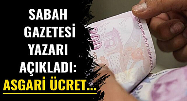 Sabah gazetesi yazarı açıkladı: Asgari ücret...