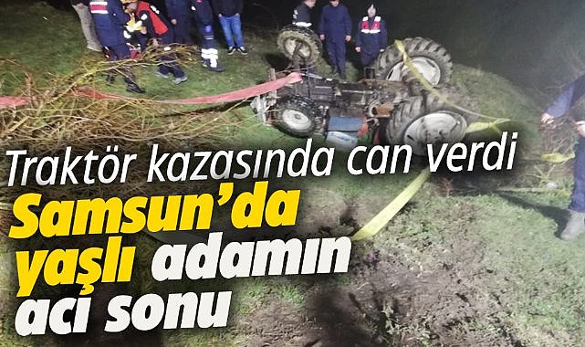 Samsun Atakum'da yaşlı adam traktör kazasında can verdi