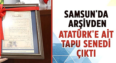 Samsun'da Atatürk'e ait tarihi tapu senedi bulundu