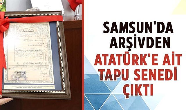 Samsun'da Atatürk'e ait tarihi tapu senedi bulundu