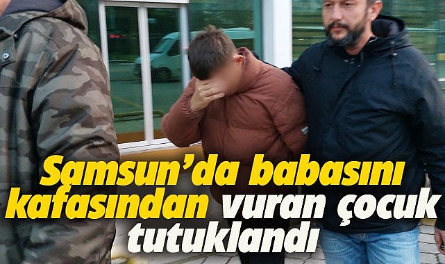 Samsun'da babasını vuran çocuk tutuklandı