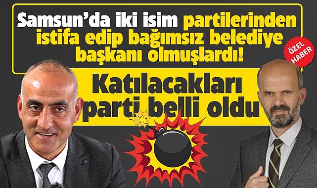 Samsun'da bağımsız iki belediye başkanın katılacağı parti belli oldu!
