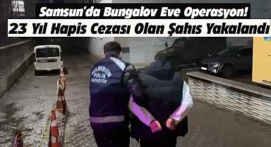 Samsun'da bungalov eve operasyon! 23 yıl hapis cezası olan şahıs yakalandı