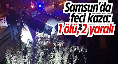 Samsun'da feci kaza: 1 ölü, 2 yaralı