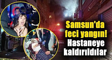 Samsun'da feci yangın! Hastaneye kaldırıldılar