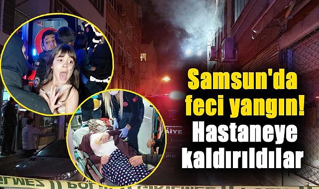 Samsun'da feci yangın! Hastaneye kaldırıldılar