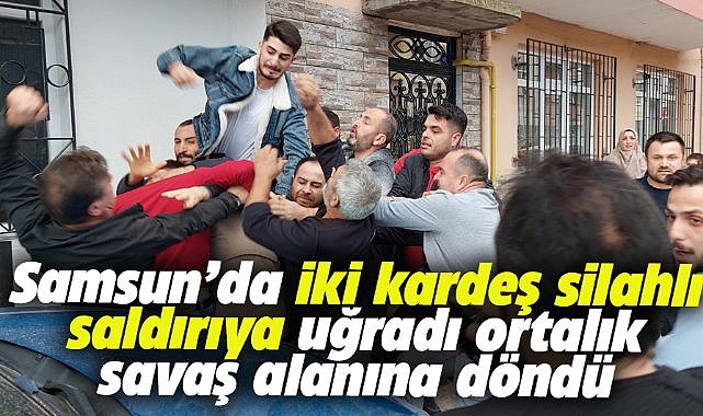 Samsun'da iki kardeş silahlı saldırıya uğradı! Ortalık karıştı