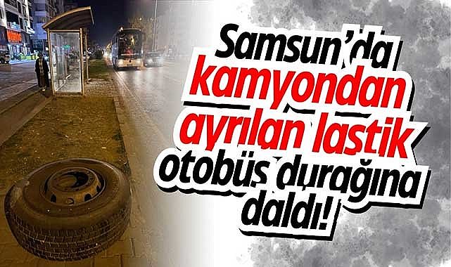 Samsun'da kamyondan ayrılan lastik otobüs durağına daldı!