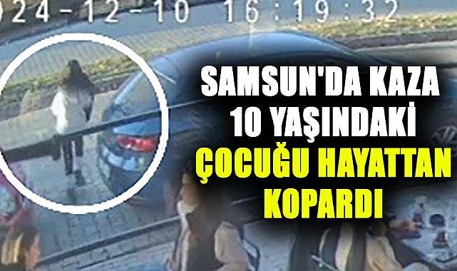 Samsun'da kaza 10 yaşındaki çocuğu hayattan kopardı