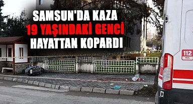 Samsun'da kaza 19 yaşındaki Alper Aşçı'yı hayattan kopardı