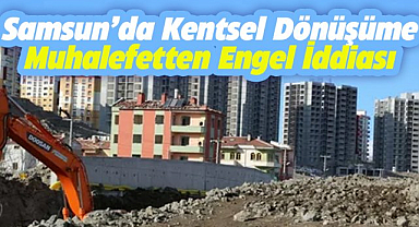Samsun'da kentsel dönüşüme muhalefet engeli iddiası