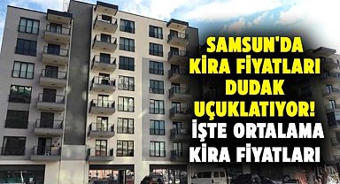 Samsun'da kira fiyatları dudak uçuklatıyor! İşte ortalama kira fiyatları