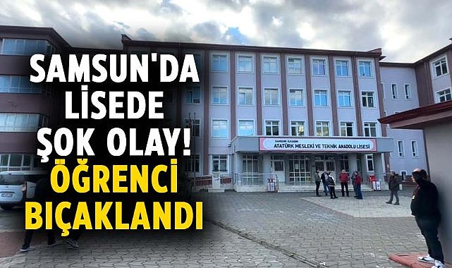 Samsun'da lisede şok olay! Öğrenci bıçaklandı