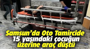 Samsun'da oto tamircide çalışan çocuğun üzerine araç düştü