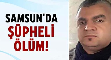 Samsun'da şüpheli ölüm! Kurtça Kurt evinde ölü bulundu