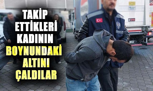 Samsun'da takip ettikleri kadının boynundaki altını çaldılar