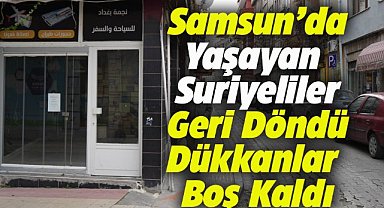 Samsun'da yaşayan Suriyeliler geri döndü! Dükkanları boş kaldı