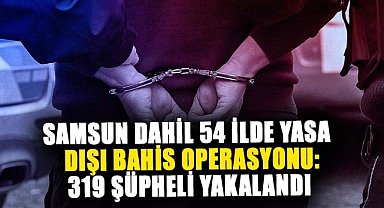 Samsun dahil 54 ilde yasa dışı bahis operasyonu: 319 şüpheli yakalandı