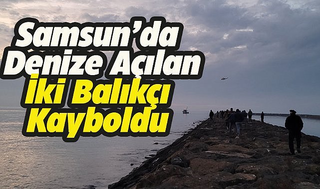 Samsun'un Çarşamba ilçesinde denize açılan iki balıkçı kayboldu