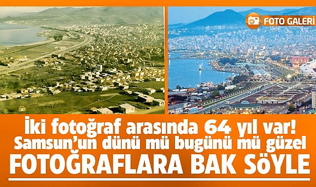 Samsun'un dünü mü bugünü mü güzel? Fotoğraflara bakıp siz karar verin