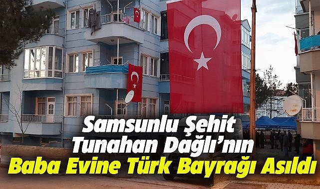Samsunlu Teğmen Tunahan Dağlı’nın baba evine Türk bayrağı asıldı