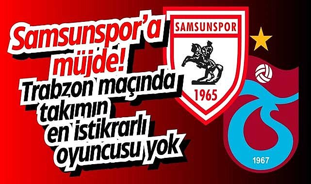 Samsunspor'a müjde! Trabzon maçında takımın en istikrarlı oyuncusu yok