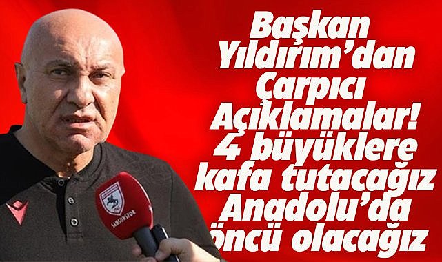 Samsunspor Başkanı Yıldırım: 4 büyük denen o takımlara kafa tutacağız
