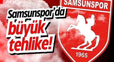 Samsunspor'da büyük tehlike!