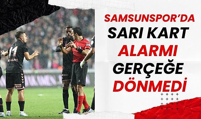 Samsunspor'da sarı kart alarmı gerçeğe dönmedi