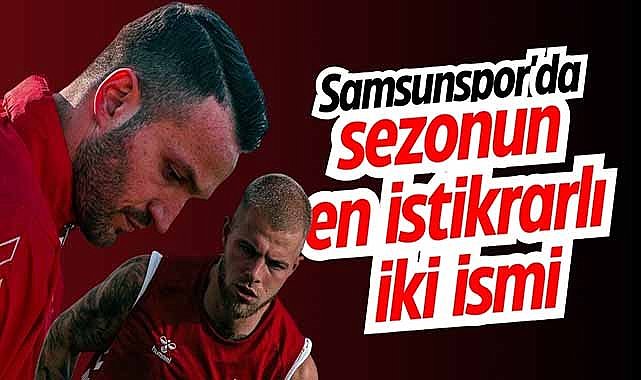 Samsunspor'da sezonun en istikrarlı iki ismi