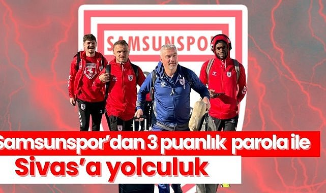 Samsunspor’dan 3 puanlık parola ile Sivas’a yolculuk!