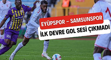 Samsunspor Eyüpspor maçının ilk devresinde gol sesi çıkmadı