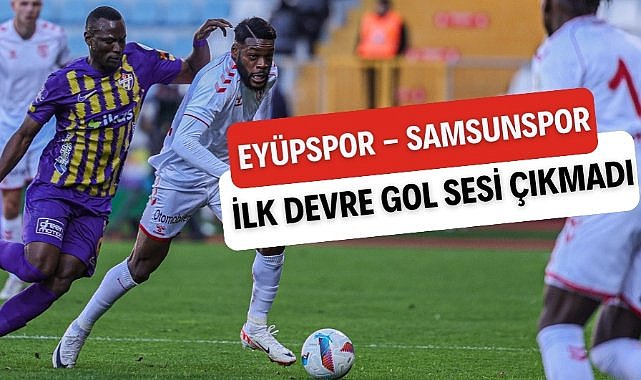 Samsunspor Eyüpspor maçının ilk devresinde gol sesi çıkmadı