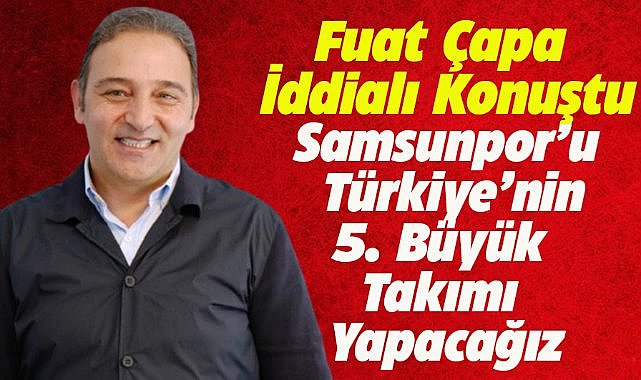 Samsunspor Futbol Direktörü Fuat Çapa hedeflerini açıkladı