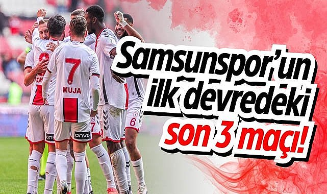 Samsunspor’un ilk devredeki son 3 maçı!