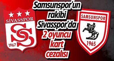 Samsunspor'un rakibi Sivasspor'da 2 oyuncu kart cezalısı