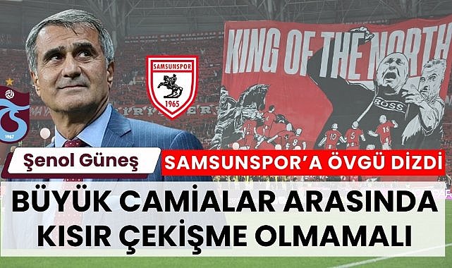 Şenol Güneş: 'Samsunspor - Trabzonspor arasında kısır çekişme olmamalı'
