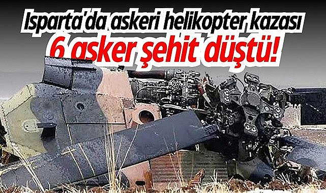 Son Dakika: Isparta'da askeri helikopter kazası sonucu 6 asker şehit düştü!