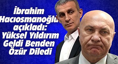 TFF Başkanı İbrahim Hacıosmanoğlu: Yüksel Yıldırım geldi benden özür diledi