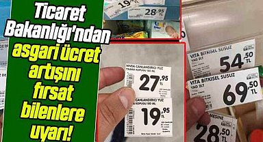 Ticaret Bakanlığı'ndan asgari ücret artışını fırsat bilenlere uyarı!