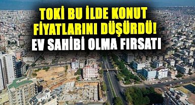 TOKİ bu ilde konut fiyatlarını düşürdü! Ev sahibi olma fırsatı