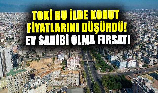 TOKİ bu ilde konut fiyatlarını düşürdü! Ev sahibi olma fırsatı