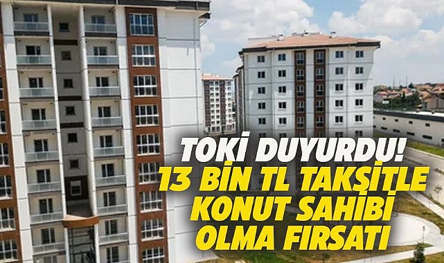 TOKİ'den 13 bin TL taksitle konut sahibi olma imkanı